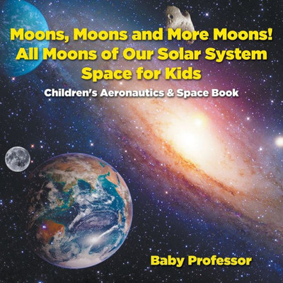 Moons, Moons And More Moons! All Moons Of Our Solar System - Space For Kids - Children'S Aeronautics & Space Book