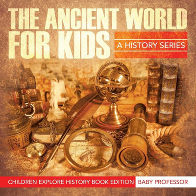 The Ancient World For Kids : A History Series - Children Explore History Book Edition