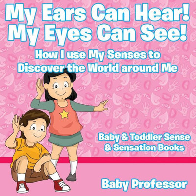 My Ears Can Hear! My Eyes Can See! How I Use My Senses To Discover The World Around Me - Baby & Toddler Sense & Sensation Books My Ears Can Hear! My Eyes Can See! How I Use My Senses To Discover The World Around Me - Baby & Toddler Sense & Sensation Books