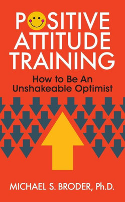 Positive Attitude Training : How To Be An Unshakable Optimist