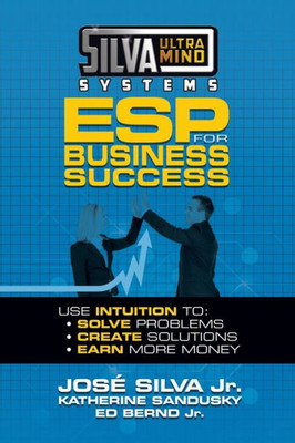 Silva Ultramind Systems Esp For Business Success : Use Intuition To: Solve Problems, Create Solutions, Earn More Money