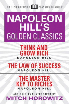 Napoleon Hill'S Golden Classic (Condensed Classics) : Featuring Think And Grow Rich, The Law Of Success, And The Master Key To Riches