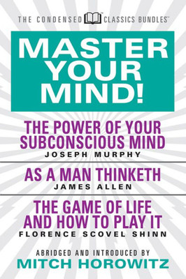 Master Your Mind (Condensed Classics) : Featuring The Power Of Your Subconscious Mind, As A Man Thinketh, And The Game Of Life