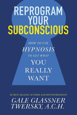 Reprogram Your Subconscious : How To Use Hypnosis To Get What You Really Want