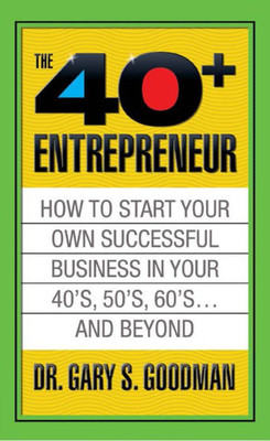 The Forty Plus Entrepreneur : How To Start A Successful Business In Your 40S, 50S And Beyond