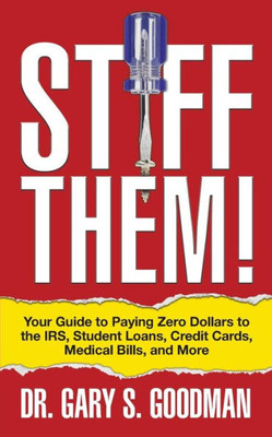 Stiff Them! : Your Guide To Paying Zero Dollars To The Irs, Student Loans, Credit Cards, Medical Bills, And More