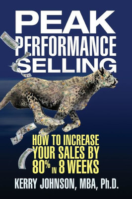 Peak Performance Selling : How To Increase Your Sales By 80% In 8 Weeks