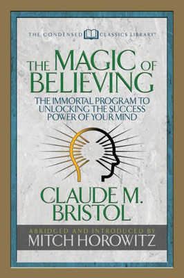 The Magic Of Believing (Condensed Classics) : The Immortal Program To Unlocking The Success-Power Of Your Mind