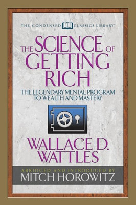The Science Of Getting Rich (Condensed Classics) : The Legendary Mental Program To Wealth And Mastery