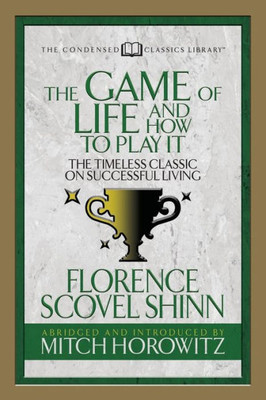 The Game Of Life And How To Play It (Condensed Classics) : The Timeless Classic On Successful Living