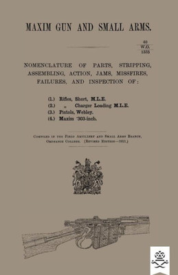 Maxim Gun And Small Arms: Nomenclature Of Parts, Stripping, Assembling, Actions, Jams, Misfire, Failures And Inspection 1911