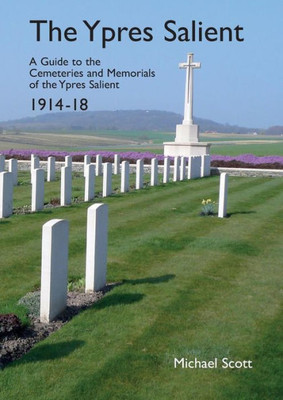 The Ypres Salient : A Guide To The Cemeteries And Memorials Of The Ypres Salient 1914-18