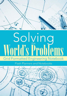 Solving The World'S Problems : Grid Formatted Engineering Notebook