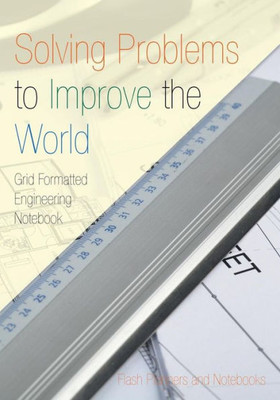 Solving Problems To Improve The World : Grid Formatted Engineering Notebook