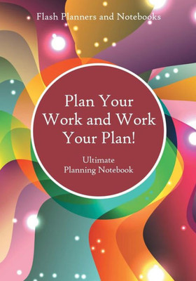 Plan Your Work And Work Your Plan! Ultimate Planning Notebook