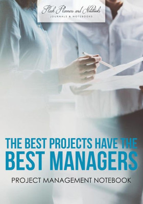 The Best Projects Have The Best Managers : Project Management Notebook