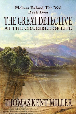 The Great Detective At The Crucible Of Life (Holmes Behind The Veil Book 2)