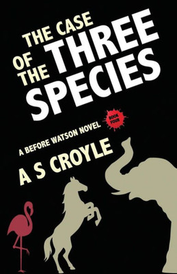 The Case Of The Three Species (Before Watson Novel Book 4) : The Mare, The Elephant, And The Pink Flamingo