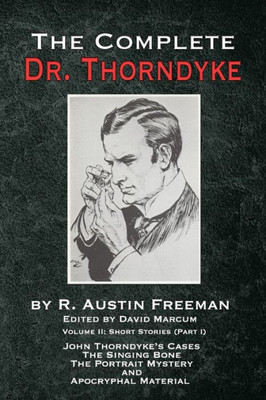 The Complete Dr. Thorndyke - Volume 2 : Short Stories (Part I): John Thorndyke'S Cases The Singing Bone The Great Portrait Mystery And Apocryphal Material