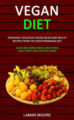 Vegan Diet : Incredibly Delicious Vegan Salad And Skillet Recipes From The Mediterranean Diet (Quick And Simple Meals And Purees For A Happy And Healthy Vegan)