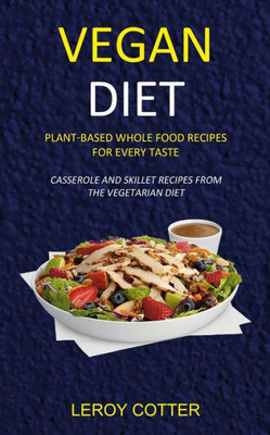 Vegan Diet : Plant-Based Whole Food Recipes For Every Taste (Casserole And Skillet Recipes From The Vegetarian Diet)