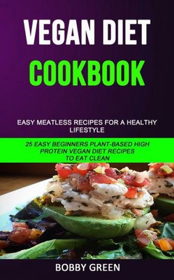 Vegan Diet Cookbook : Easy Meatless Recipes For A Healthy Lifestyle (25 Easy Beginners Plant-Based High Protein Vegan Diet Recipes To Eat Clean)