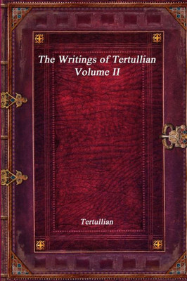 The Writings Of Tertullian - Volume Ii