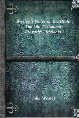 Wesley'S Notes On The Bible - The Old Testament: Proverbs - Malachi