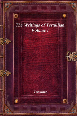 The Writings Of Tertullian - Volume I