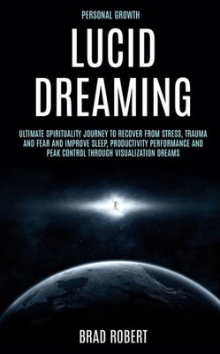 Personal Growth : Lucid Dreaming: Ultimate Spirituality Journey To Recover From Stress, Trauma And Fear And Improve Sleep, Productivity Performance And Peak Control Through Visualization Dreams