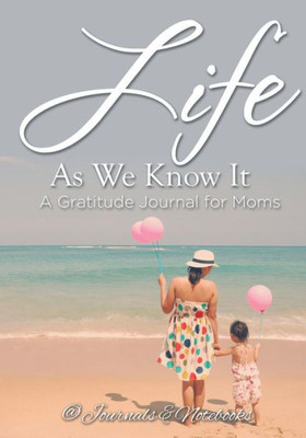 Life As We Know It : A Gratitude Journal For Moms