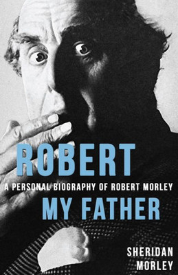 Robert My Father : A Personal Biography Of Robert Morley