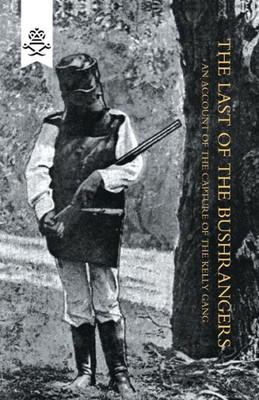 The Last Of The Bushrangers : An Account Of The Capture Of The Kelly Gang