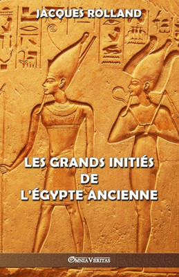 Les Grands Initiés De L'Égypte Ancienne : Thot - Osiris - Horus - Imhotep - Khéops