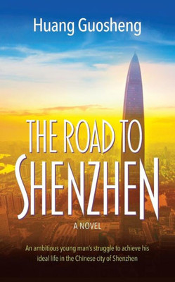The Road To Shenzhen : An Ambitious Young Man'S Struggle To Achieve His Ideal Life In The Chinese City Of Shenzhen