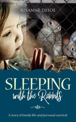 Sleeping With The Rabbits : A Story Of Family Life And Personal Survival
