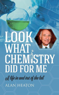 Look What Chemistry Did For Me : A Life In And Out Of The Lab