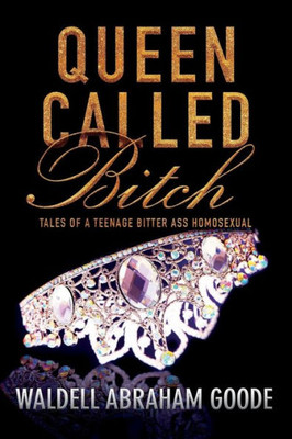 Queen Called Bitch : Tales Of A Teenage Bitter Ass Homosexual