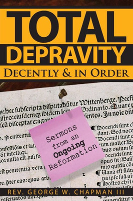 Total Depravity Decently & In Order : Sermons From An Ongoing Reformation