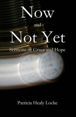 Now And Not Yet : Sermons Of Grace And Hope