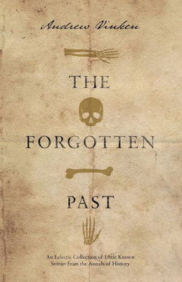 The Forgotten Past : An Eclectic Collection Of Little Known Stories From The Annals Of History