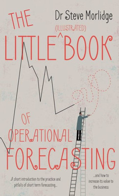 The Little Book Of Operational Forecasting : A Short Introduction To The Practice And Pitfalls Of Short Term Forecasting...And How To Increase Its Value To The Business.