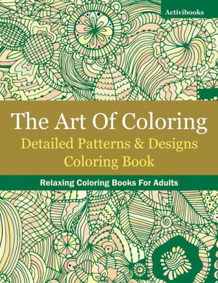The Art Of Coloring : Detailed Patterns & Designs Coloring Book: Relaxing Coloring Books For Adults