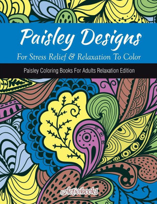 Paisley Designs For Stress Relief & Relaxation To Color : Paisley Coloring Books For Adults Relaxation Edition