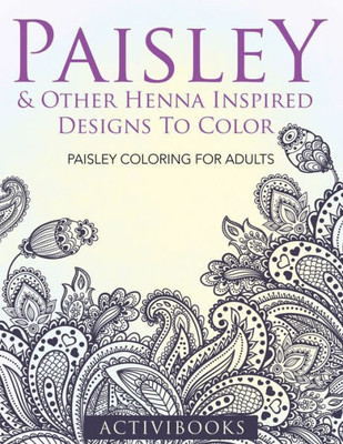 Paisley & Other Henna Inspired Designs To Color : Paisley Coloring For Adults