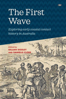 The First Wave : Exploring Early Coastal Contact History In Australia