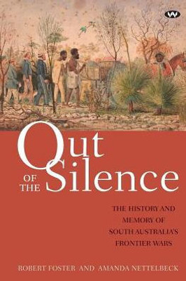 Out Of The Silence : The History And Memory Of South Australia'S Frontier Wars