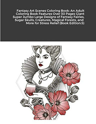 Fantasy Art Scenes Coloring Book: An Adult Coloring Book Features Over 30 Pages Giant Super Jumbo Large Designs of Fantasy Fairies, Sugar Skulls, ... and More for Stress Relief (Book Edition:5)