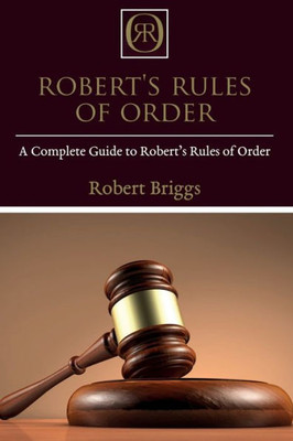 Robert'S Rules Of Order : A Complete Guide To Robert'S Rules Of Order