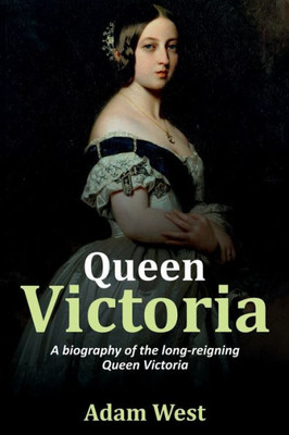 Queen Victoria : A Biography Of The Long-Reigning Queen Victoria